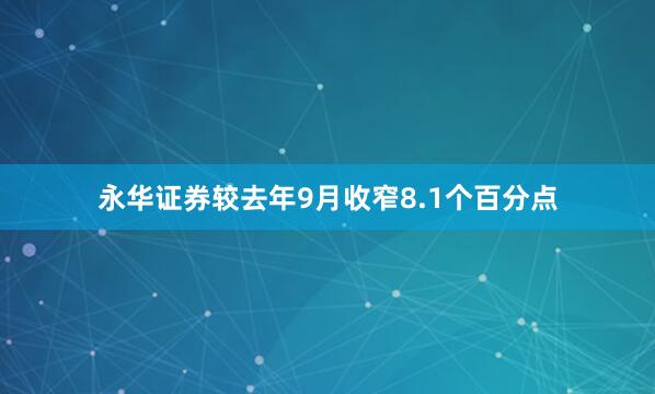 永华证券较去年9月收窄8.1个百分点